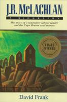 J. B. McLachlan: A Biography: The Story of a Legendary Labour Leader and the Cape Breton Coal Miners 1550286765 Book Cover