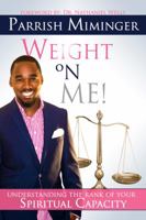 Weight On Me: Understanding The Rank of Your Spiritual Capacity 0996533230 Book Cover