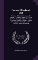 Census Of Ireland, 1901: Province Of Leinster: 1. County Of Carlow. 2. County Of Dublin. 2a. City Of Dublin. 3. County Of Kildare. 4. County Of ... Of Louth. 8. County Of Meath. 9. Queen's 1018813748 Book Cover