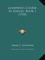 Goodwin's Course In Sewing, Book 1 1162002239 Book Cover