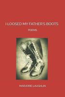 I Loosed My Father's Boots: Poems 1093427272 Book Cover