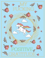 MY FUCKING POSITIVE GRATITUDE: Practicing Mindfulness,Find Happiness in 5 Minutes a Day,Improve Mental Health, and Find Peace in the Everyday 1655046489 Book Cover