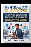The Micro-Agency Playbook: Your Step-by-Step Blueprint to Building a $5,000/Month Service Business From Scratch — Even If You Have Zero Experience, Zero Portfolio, and Zero Connections B0HH6ZHXL7 Book Cover