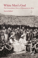 White Men's God: The Extraordinary Story of Missionaries in Africa 1846450322 Book Cover