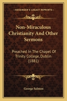 Non-Miraculous Christianity: And Other Sermons Preached in the Chapel of Trinity College, Dublin 1165605767 Book Cover