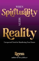 When Spirituality Meets Reality: Unexpected Tools for Manifesting Your Future 1735427136 Book Cover