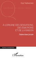 A l'origine des sensations, des émotions et de la raison: J'aime donc je suis (Questions Contemporaines) (French Edition) 2343171254 Book Cover