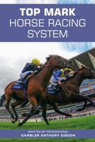 Top Mark Horse Racing System: Written by Professional Gambler Anthony Gibson 1091057664 Book Cover