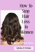 How To Stop Hair Loss In Women: No more suffering in Silence 1987434366 Book Cover