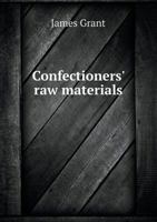 Confectioners' Raw Materials: Their Sources, Modes of Preparation, Chemical Composition, the Chief Imputities and Adulterations, Their More Important Uses and Other Points of Interest 1347494561 Book Cover