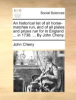 An historical list of all horse-matches run, and of all plates and prizes run for in England ... in 1738. ... By John Cheny. 1170533388 Book Cover