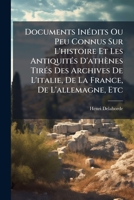 Documents Inedits Ou Peu Connus Sur L'Histoire Et Les Antiquites D'Athenes: Tires Des Archives De L'Italie, De La France, De L'Allemagne, Etc. (1854) 1149019034 Book Cover