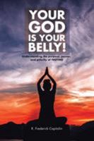 Your God Is Your Belly!: Understanding the purpose, power, and priority of FASTING 1524530484 Book Cover