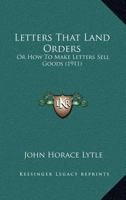 Letters That Land Orders: Or How To Make Letters Sell Goods 1120314534 Book Cover