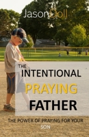 THE INTENTIONAL PRAYING FATHER: The Power of Praying for Your SON B0FMJZNF8S Book Cover