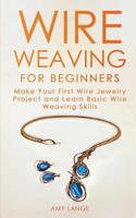 Wire Weaving for Beginners: Make Your First Wire Jewelry Project and Learn Basic Wire Weaving Skills 1951035070 Book Cover