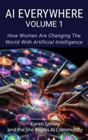 AI Everywhere, Volume 1: How Women Are Changing The World With Artificial Intelligence (She Writes AI Everywhere) B0GRGVYBZB Book Cover