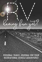 RV Having Fun Yet? Personal Travel Journal for your Recreational Vehicle Adventures: A Handy 6x9 Blank Prompted Blank Lined Travel Journal for your ... Camper, and Motorhome Adventure Memories 1798885123 Book Cover