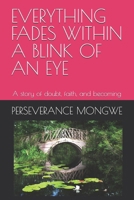 EVERYTHING FADES WITHIN A BLINK OF AN EYE: A story of doubt, faith, and becoming B0GXH2R4KX Book Cover