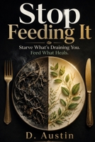 Stop Feeding It!: Starve What’s Draining You. Feed What Heals. B0H5FX9WVF Book Cover
