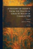 A History of France From the Death of Louis XI: Reign of Charles VIII: 1493-1498 1025717732 Book Cover