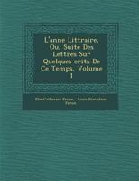 L'Ann E Litt Raire, Ou, Suite Des Lettres Sur Quelques Crits de Ce Temps, Volume 1 1249988195 Book Cover