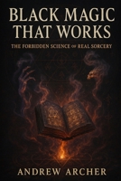 Black Magic That Works: The Forbidden Science of Real Sorcery B0FJKRKRRK Book Cover