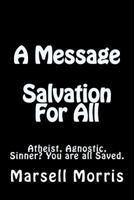 A Message - Salvation For All: Atheist, Agnostic, Sinner? You're all Saved. 1499662904 Book Cover