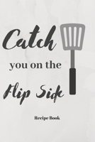 Catch You On The Flip Side: Blank Recipe Journal/Book to Write in Favorite Recipes and Meals 1698886195 Book Cover