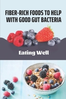 Fiber-Rich Foods To Help With Good Gut Bacteria: Eating Well: High Protein Plant Based Foods B09DN1DXSH Book Cover