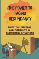 The Power To Facing Redundancy: Enjoy The Freedom And Flexibility In Redundancy Situations: Self-Determination Mindset B09BZ8XGC9 Book Cover