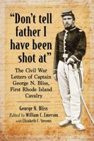"Don't tell father I have been shot at": The Civil War Letters of Captain George N. Bliss, First Rhode Island Cavalry 1476673918 Book Cover