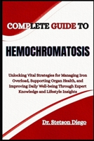 COMPLETE GUIDE TO HEMOCHROMATOSIS: Unlocking Vital Strategies for Managing Iron Overload, Supporting Organ Health, and Improving Daily Well-being Through Expert Knowledge and Lifestyle Insights B0FF381MSF Book Cover