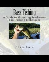 Bass Fishing: A Guide to Mastering Freshwater Bass Fishing Techniques 1532739508 Book Cover