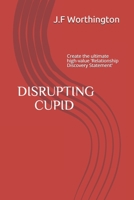 Disrupting Cupid: Create the ultimate high-value 'Relationship Discovery Statement' 1655438328 Book Cover