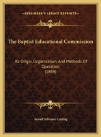 The Baptist Educational Commission: Its Origin, Organization, And Methods Of Operation (1868) 1169499554 Book Cover