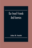 Our Insect Friends and Enemies; the Relation of Insects to Man, to Other Animals, to One Another, and to Plants, With a Chapter on the War Against Insects 9354303064 Book Cover