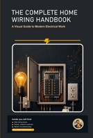 The Complete Home Wiring Handbook: A Beginner-Friendly, Step-by-Step Visual Guide to Modern Electrical Work B0H8BFWVG9 Book Cover