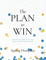 The PLAN to WIN: A Step-By-Step Workbook and Year Long Planner to Finally Achieve Your Goals B0GS7FJKC7 Book Cover