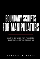 BOUNDARY SCRIPTS FOR MANIPULATORS: What to Say When They Push Back, Guilt Trip, or Refuse to Hear No B0HF6K6RN7 Book Cover