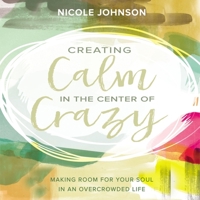 Creating Calm in the Center of Crazy: Making Room for Your Soul in an Overcrowded Life B0C7YGSCBX Book Cover