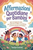 Affermazioni quotidiane per bambini 2026: 365 messaggi giornalieri per rafforzare la fiducia, la positività e la forza interiore dei bambini (Italian Edition) B0G4VZ37ZX Book Cover