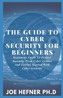 THE GUIDE TO CYBER SECURITY FOR BEGINNERS: Beginners Guide To Protect Business From Cyber Crimes And Getting Started With Cyber Security B091JRRZS4 Book Cover