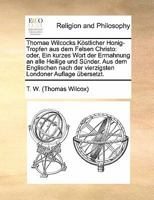 Thomae Wilcocks Köstlicher Honig-Tropfen aus dem Felsen Christo: Oder, Ein kurzes Wort der Ermahnung an alle Heilige und Sünder. Aus dem Englischen ... Londoner Auflage übersetzt. 1171434790 Book Cover