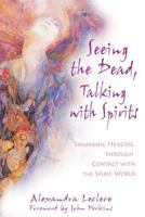 Seeing the Dead, Talking with Spirits: Shamanic Healing through Contact with the Spirit World 1594770832 Book Cover