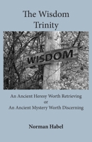 The Wisdom Trinity: An Ancient Heresy Worth Retrieving or an Ancient Mystery Worth Discerning 192258228X Book Cover