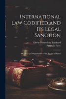 International Law Codified and Its Legal Sanction: Or, the Legal Organization of the Society of States 1021335916 Book Cover