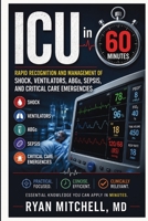ICU in 60 Minutes: Rapid Recognition and Management of Shock, Ventilators, ABGs, Sepsis, and Critical Care Emergencies 4354824434 Book Cover