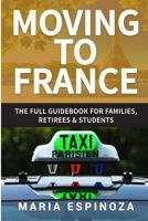Moving to France: The Full Guidebook for Families, Retirees & Students 198344328X Book Cover