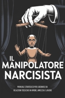 IL MANIPOLATORE NARCISISTA: 11 Tecniche Pratiche per Identificare, Disarmare e Affrontare un Narcisista Patologico | Manuale Strategico per Liberarsi ... in Amore, Amicizia e Lavoro (Italian Edition) B0FJ8G2LPQ Book Cover